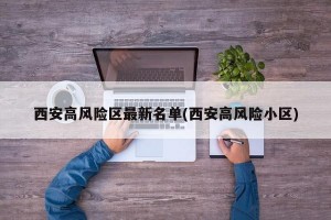 西安高风险区最新名单(西安高风险小区)