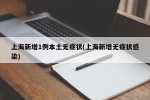 上海新增1例本土无症状(上海新增无症状感染)