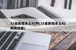 31省新增本土42例(31省新增本土42例夜夜春)