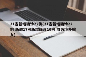 31省新增确诊22例(31省新增确诊22例 新疆17例新增确诊10例 均为境外输入)