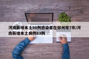 河南新增本土98例感染者在郑州等7市/河南新增本土病例83例