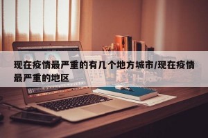 现在疫情最严重的有几个地方城市/现在疫情最严重的地区