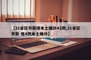 【31省区市新增本土确诊42例,31省区市新 增4例本土确诊】