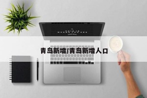 青岛新增/青岛新增人口