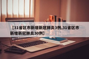 【31省区市新增新冠肺炎3例,31省区市新增新冠肺炎30例】