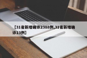 【31省新增确诊2388例,31省新增确诊13例】