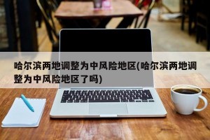 哈尔滨两地调整为中风险地区(哈尔滨两地调整为中风险地区了吗)