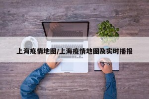 上海疫情地图/上海疫情地图及实时播报