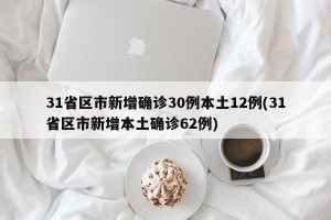 31省区市新增确诊30例本土12例(31省区市新增本土确诊62例)