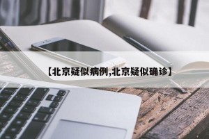 【北京疑似病例,北京疑似确诊】