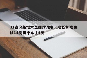 31省份新增本土确诊7例/31省份新增确诊14例其中本土9例