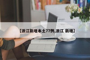 【浙江新增本土77例,浙江 新增】