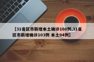 【31省区市新增本土确诊108例,31省区市新增确诊103例 本土94例】